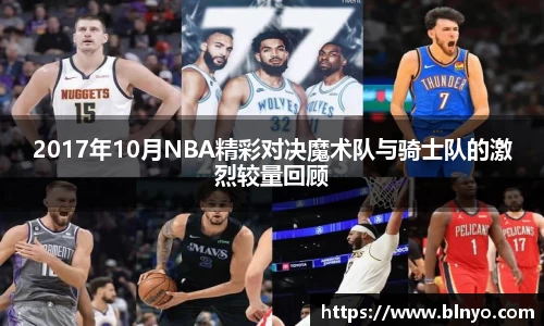 2017年10月NBA精彩对决魔术队与骑士队的激烈较量回顾