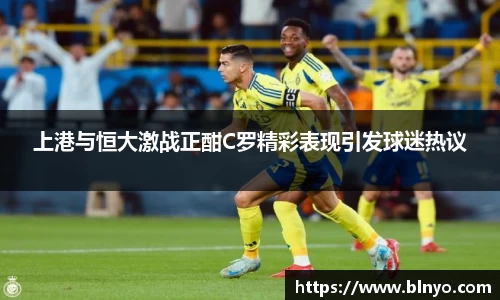 上港与恒大激战正酣C罗精彩表现引发球迷热议